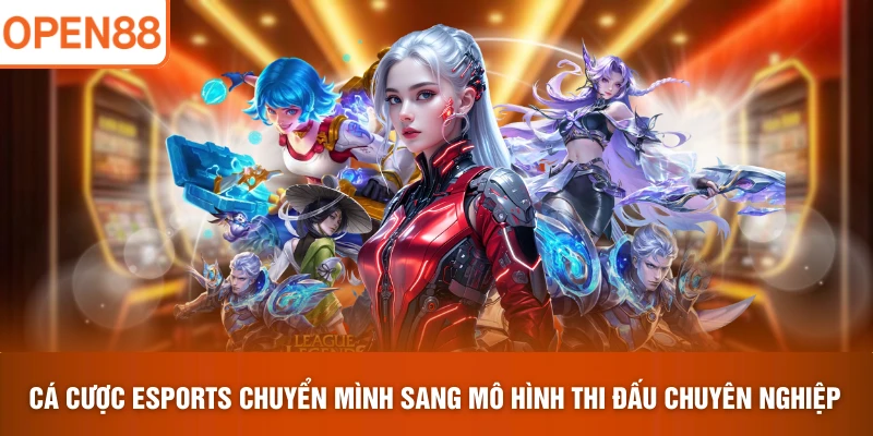 Cá cược Esports chuyển mình sang mô hình thi đấu chuyên nghiệp