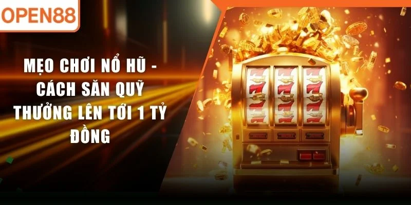 Mẹo Chơi Nổ Hũ - Cách Săn Quỹ Thưởng Lên Tới 1 Tỷ Đồng